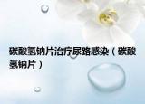 碳酸氢钠片治疗尿路感染（碳酸氢钠片）