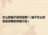 怎么把柚子皮剥完整?（柚子怎么剥皮是完整的详细介绍）