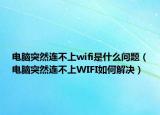 电脑突然连不上wifi是什么问题（电脑突然连不上WIFI如何解决）