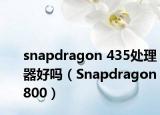 snapdragon 435处理器好吗（Snapdragon 800）
