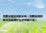 湿敷水就是爽肤水吗（湿敷是用爽肤水还是用什么水详细介绍）