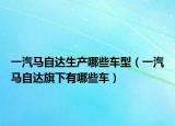 一汽马自达生产哪些车型（一汽马自达旗下有哪些车）