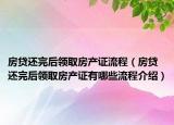 房贷还完后领取房产证流程（房贷还完后领取房产证有哪些流程介绍）