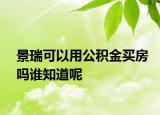 景瑞可以用公积金买房吗谁知道呢