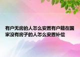 有户无房的人怎么安置有户籍在国家没有房子的人怎么安置补偿