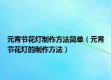 元宵节花灯制作方法简单（元宵节花灯的制作方法）