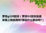 罗技g120鼠标（罗技G1鼠标是返家插上就能用吗?用装什么驱动吗?）