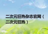 二次元狂热杂志官网（二次元狂热）