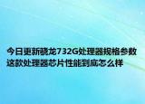 今日更新骁龙732G处理器规格参数这款处理器芯片性能到底怎么样