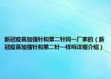 新冠疫苗加强针和第二针同一厂家的（新冠疫苗加强针和第二针一样吗详细介绍）