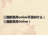 三国群英传online手游叫什么（三国群英传Online）