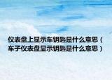 仪表盘上显示车钥匙是什么意思（车子仪表盘显示钥匙是什么意思）
