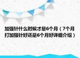 加强针什么时候才是6个月（7个月打加强针好还是6个月好详细介绍）