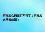 百度怎么回事打不开了（百度怎么回答问题）