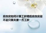 房改房如何计算工龄婚后房改房是不是只算夫妻一方工龄