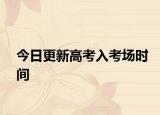 今日更新高考入考场时间