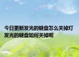 今日更新发光的键盘怎么关掉灯 发光的键盘如何关掉呢