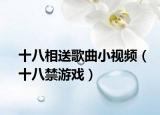 十八相送歌曲小视频（十八禁游戏）