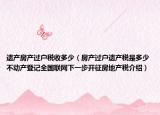遗产房产过户税收多少（房产过户遗产税是多少不动产登记全国联网下一步开征房地产税介绍）