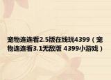 宠物连连看2.5版在线玩4399（宠物连连看3.1无敌版 4399小游戏）