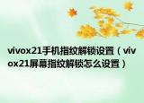 vivox21手机指纹解锁设置（vivox21屏幕指纹解锁怎么设置）