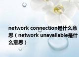network connection是什么意思（network unavailable是什么意思）