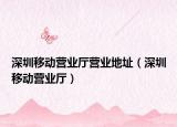 深圳移动营业厅营业地址（深圳移动营业厅）