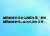 朗逸自动启停怎么彻底关闭（新款朗逸自动启停功能怎么永久关闭）