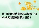 tp-link无线路由器怎么设置（tp-link无线路由器怎么设置）