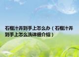 石榴汁弄到手上怎么办（石榴汁弄到手上怎么洗详细介绍）