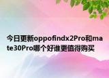 今日更新oppofindx2Pro和mate30Pro哪个好谁更值得购买