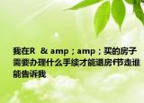 我在R  & amp；amp；买的房子需要办理什么手续才能退房f节走谁能告诉我