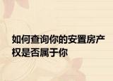 如何查询你的安置房产权是否属于你