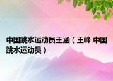 中国跳水运动员王涵（王峰 中国跳水运动员）