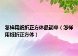 怎样用纸折正方体最简单（怎样用纸折正方体）