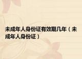 未成年人身份证有效期几年（未成年人身份证）