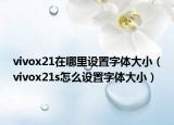 vivox21在哪里设置字体大小（vivox21s怎么设置字体大小）