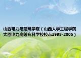 山西电力与建筑学院（山西大学工程学院太原电力高等专科学校校志1995-2005）