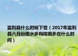 监利县什么时候下雪（2017年监利县六月份雨水多吗降雨多在什么时间）