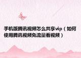 手机版腾讯视频怎么共享vip（如何使用腾讯视频免流量看视频）