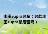 丰田supra老车（老款丰田supra是后驱吗）
