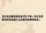 支付宝余额宝体验金可以干嘛（支付宝余额宝体验金是什么余额宝免费体验金）
