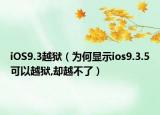 iOS9.3越狱（为何显示ios9.3.5可以越狱,却越不了）