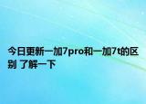 今日更新一加7pro和一加7t的区别 了解一下