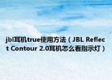 jbl耳机true使用方法（JBL Reflect Contour 2.0耳机怎么看指示灯）
