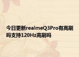 今日更新realmeQ3Pro有高刷吗支持120Hz高刷吗