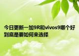 今日更新一加9R和vivos9哪个好到底是要如何来选择