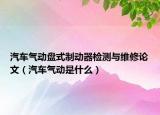 汽车气动盘式制动器检测与维修论文（汽车气动是什么）