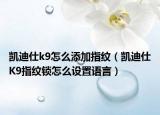 凯迪仕k9怎么添加指纹（凯迪仕K9指纹锁怎么设置语言）