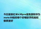 今日更新红米k30pro变焦版和华为mate30拍照哪个好哪款手机拍照像素更好